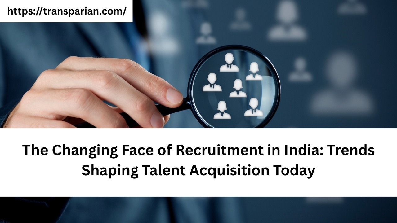 The Changing Face of Recruitment in India: Trends Shaping Talent Acquisition Today