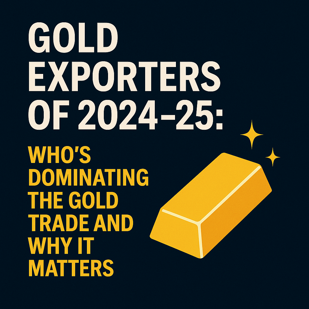 Top 10 Gold Exporters of 2024–25: Who’s Dominating the Gold Trade and Why It Matters