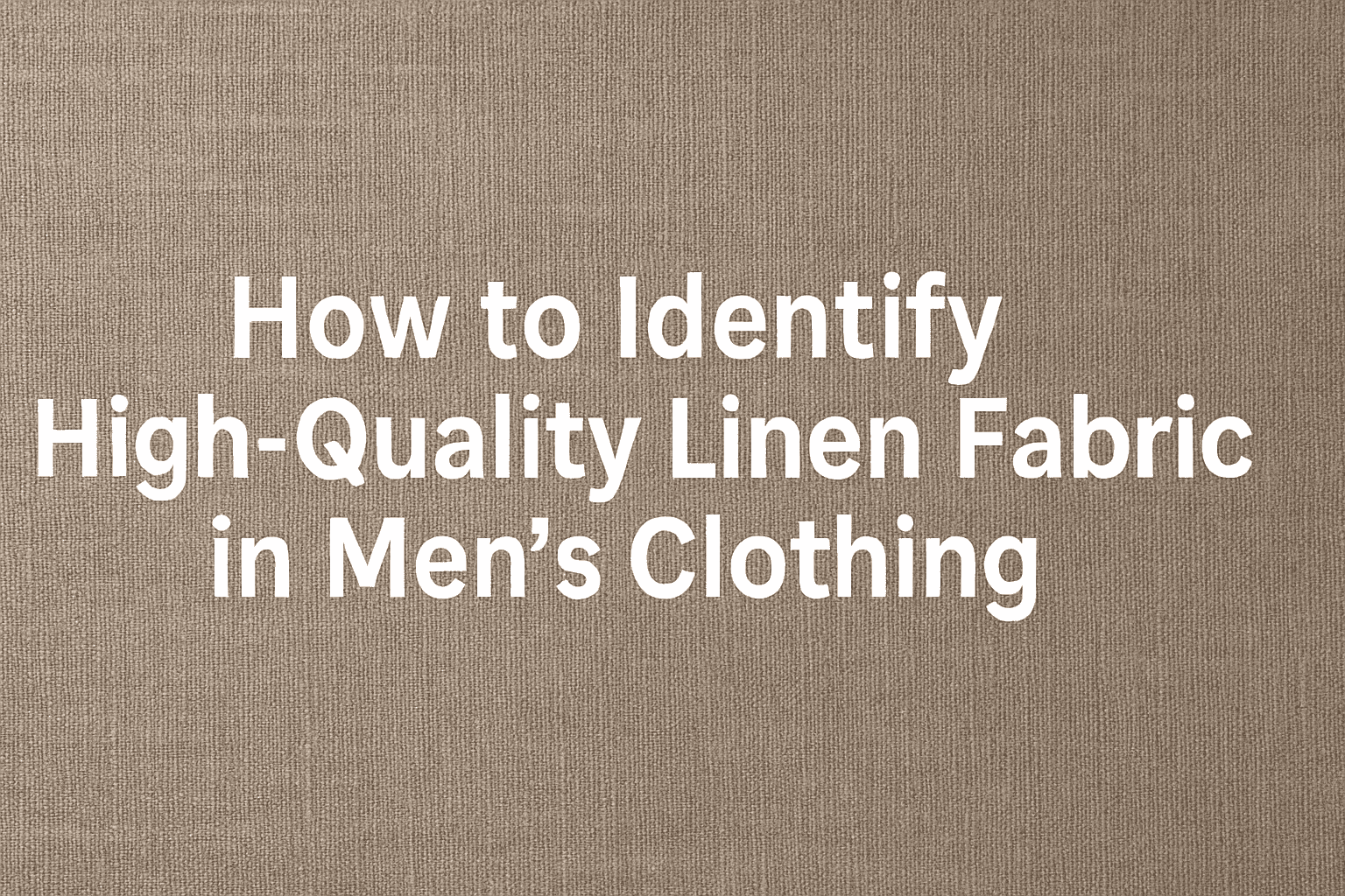 How to Identify High-Quality Linen Fabric in Men’s Clothing