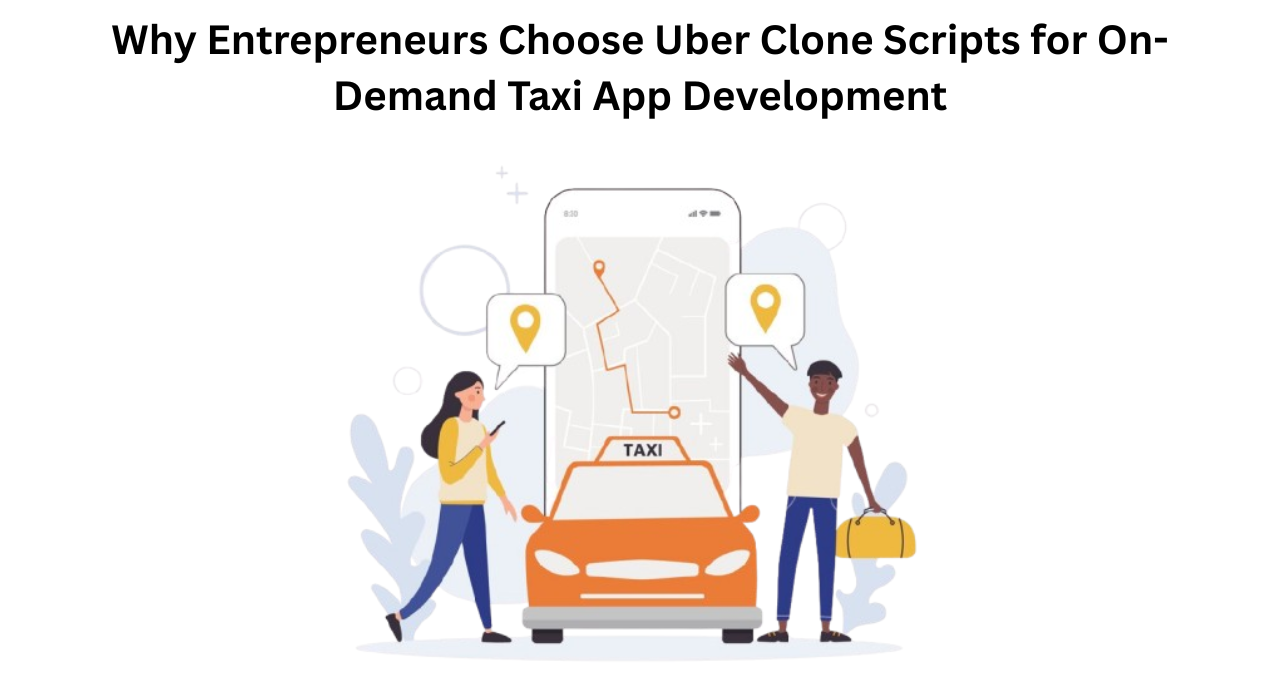 Why Entrepreneurs Choose Uber Clone Scripts for On-Demand Taxi App Development