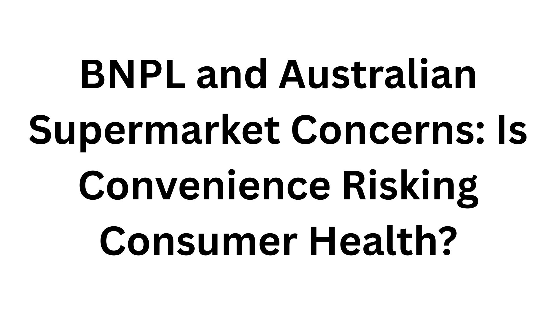 BNPL and Australian Supermarket Concerns: Is Convenience Risking Consumer Health?
