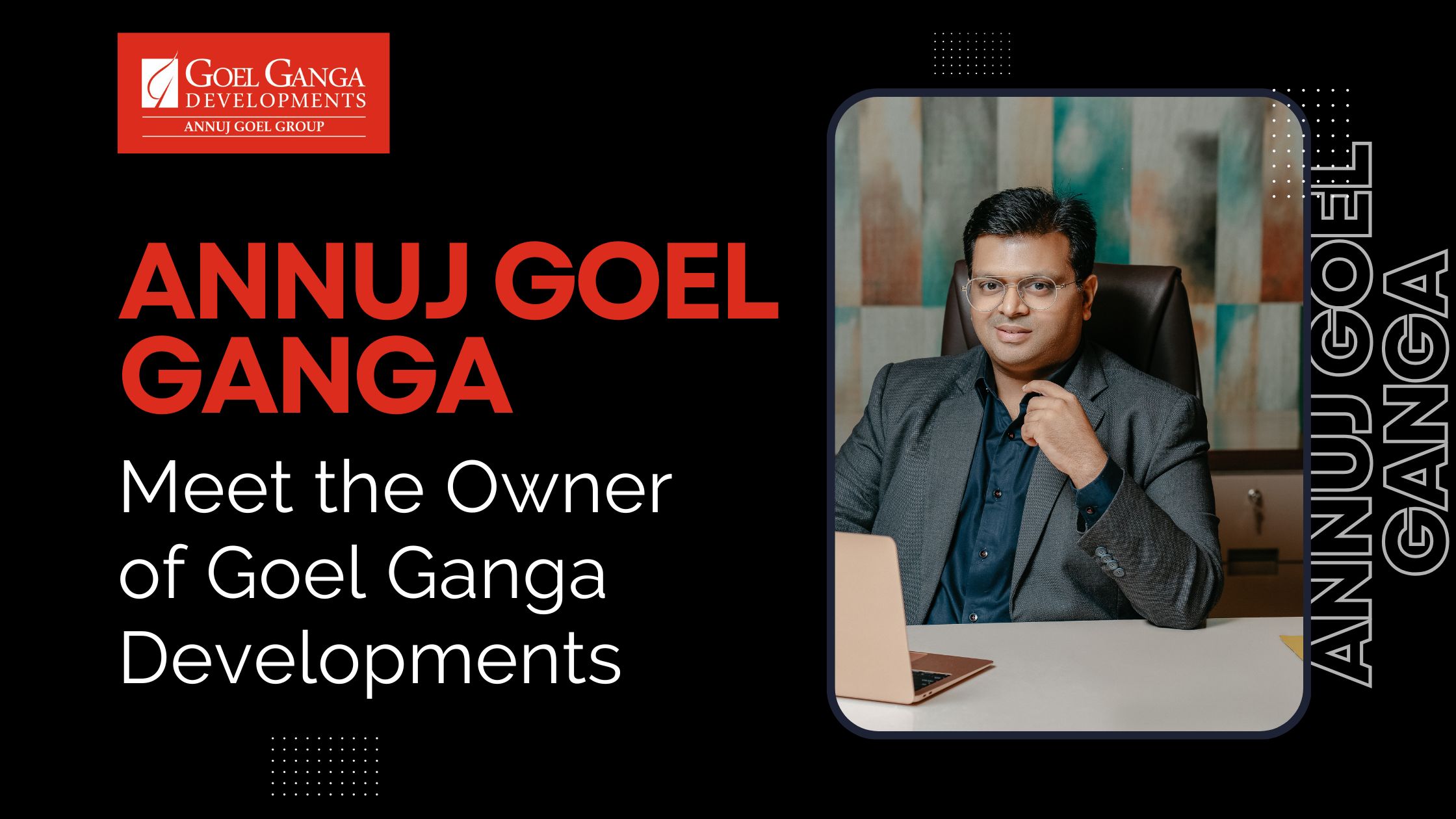 Meet the Owner of Goel Ganga Developments | Annuj Goel Ganga