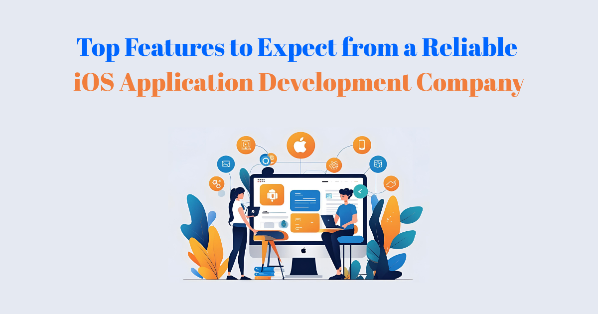 Top Features to Expect from a Reliable iOS Application Development Company