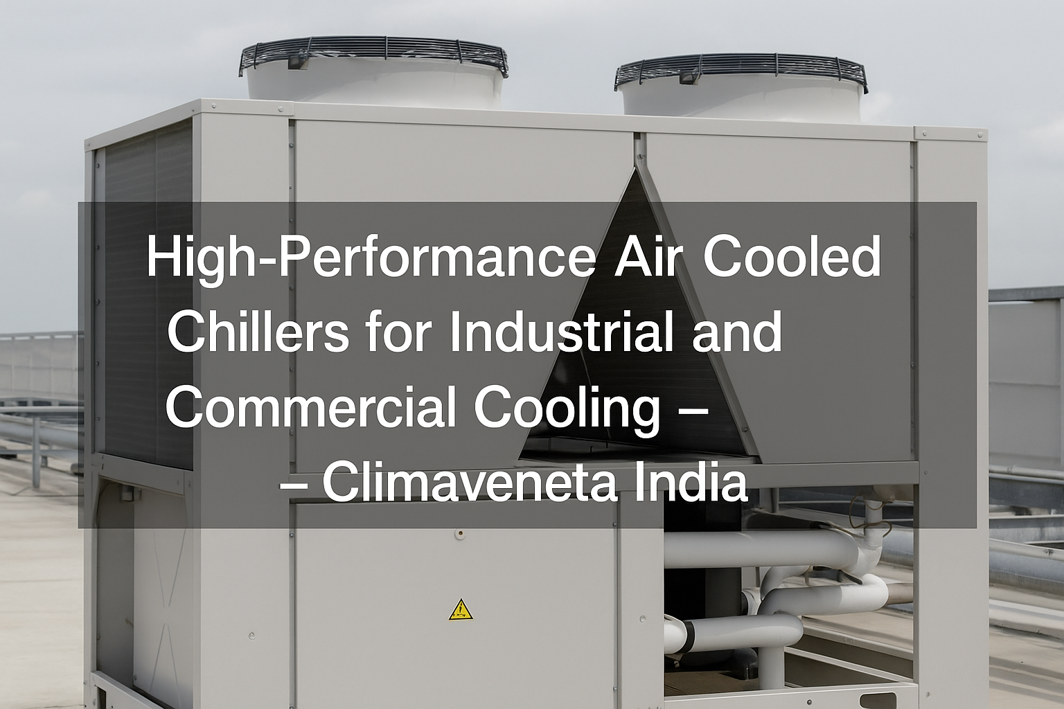 High-Performance Air Cooled Chillers for Industrial and Commercial Cooling – Climaveneta India