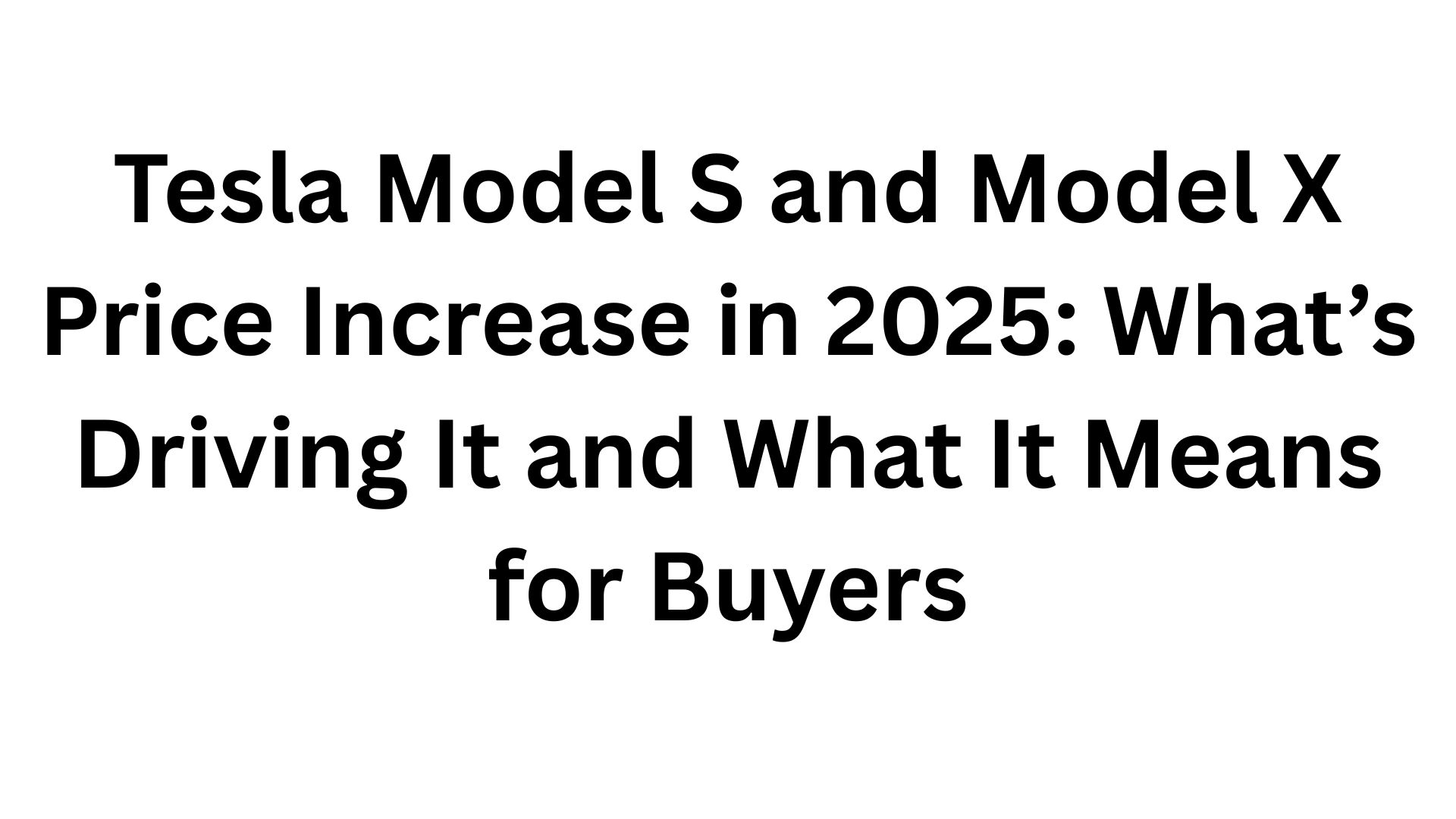 Tesla Model S and Model X Price Increase in 2025: What’s Driving It and What It Means for Buyers