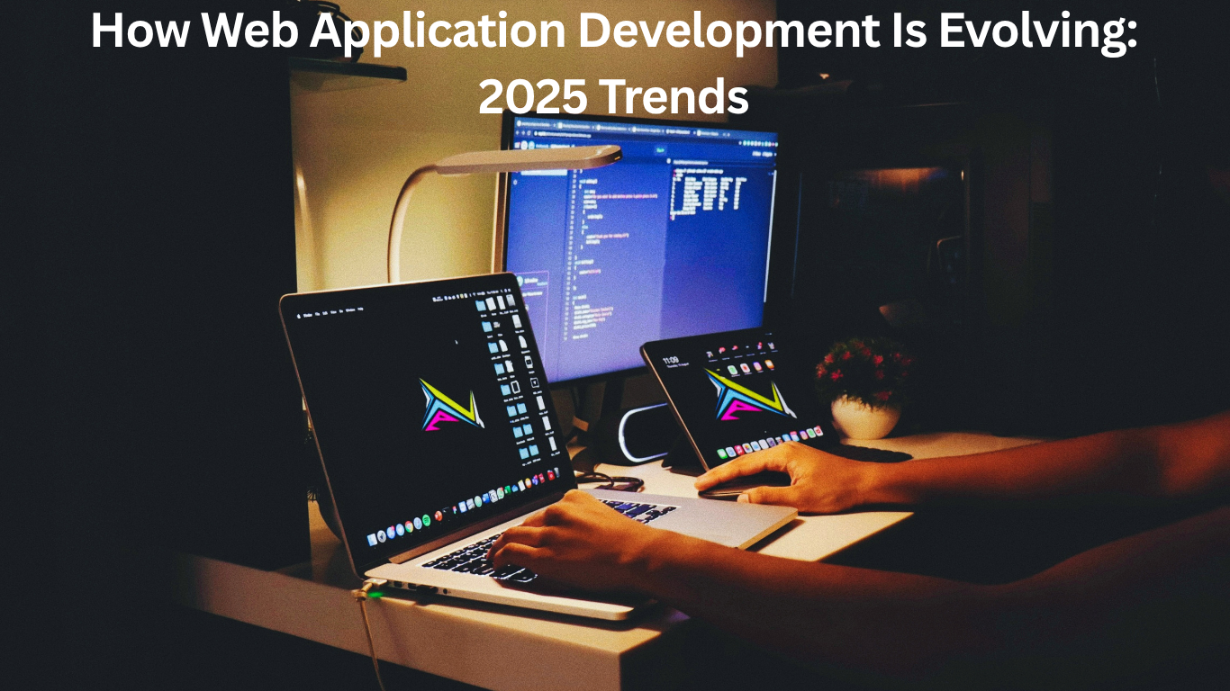 How Web Application Development Is Evolving: 2025 Trends