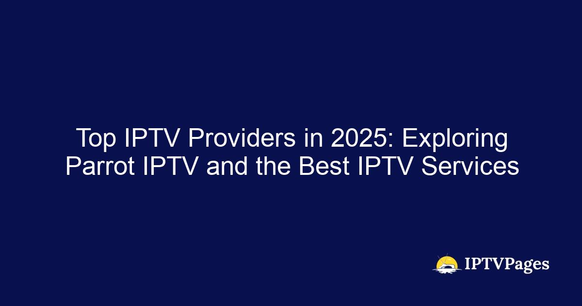 Top IPTV Providers in 2025: Exploring Parrot IPTV and the Best IPTV Services