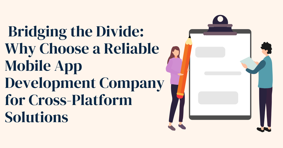 Bridging the Divide: Why Choose a Reliable Mobile App Development Company for Cross-Platform Solutions