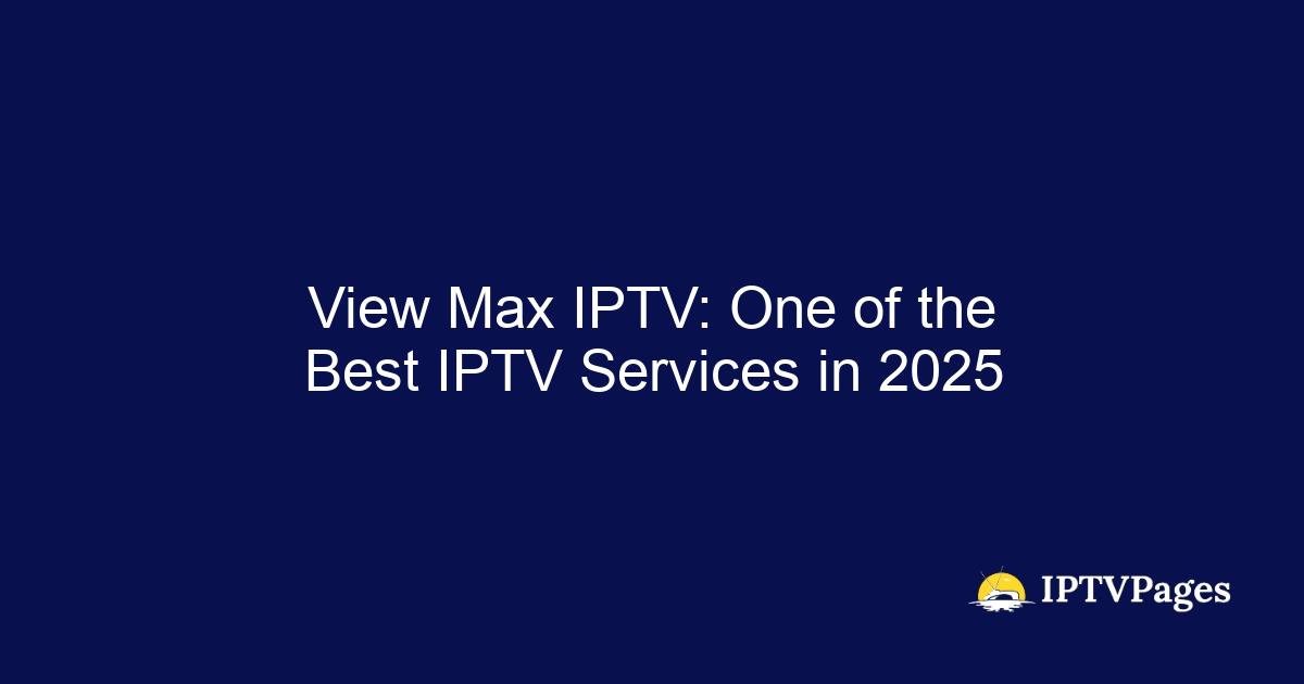 View Max IPTV: One of the Best IPTV Services in 2025