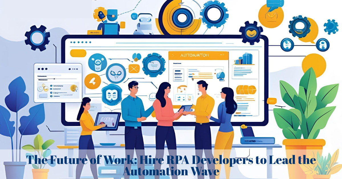 The Future of Work: Hire RPA Developers to Lead the Automation Wave