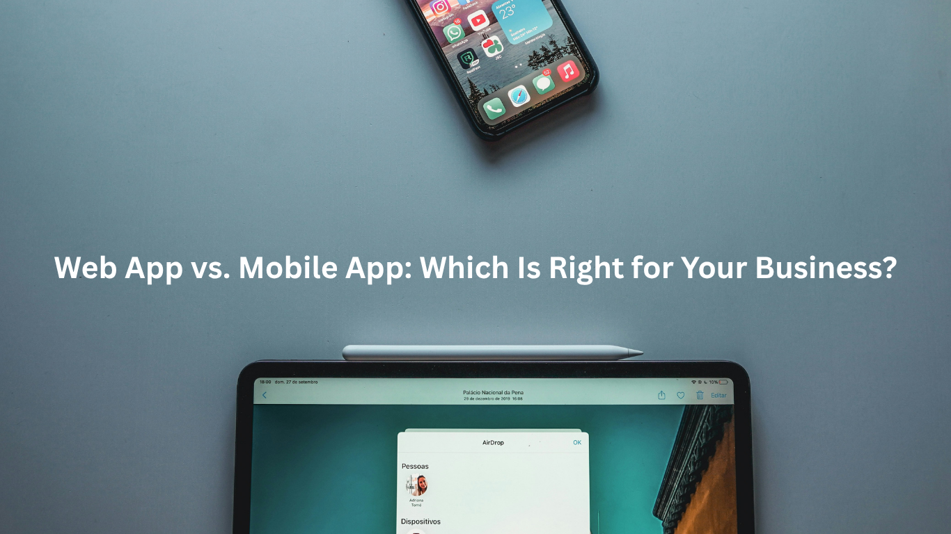 Web App vs. Mobile App: Which Is Right for Your Business?