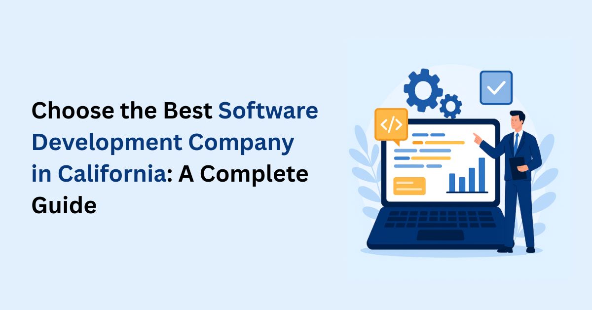 How to Choose the Best Software Development Company in California for Your Business in 2025