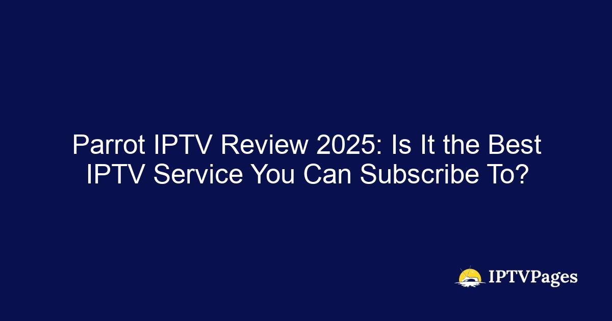 Parrot IPTV Review 2025: Is It the Best IPTV Service You Can Subscribe To?