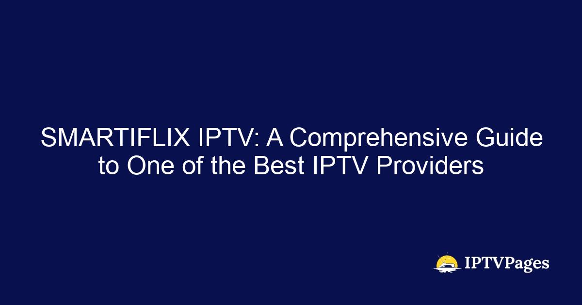 SMARTIFLIX IPTV: A Comprehensive Guide to One of the Best IPTV Providers