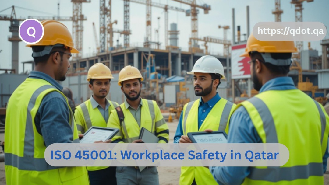Why ISO 45001 Certification Is Critical for Workplace Safety in Qatar’s Growing Industries