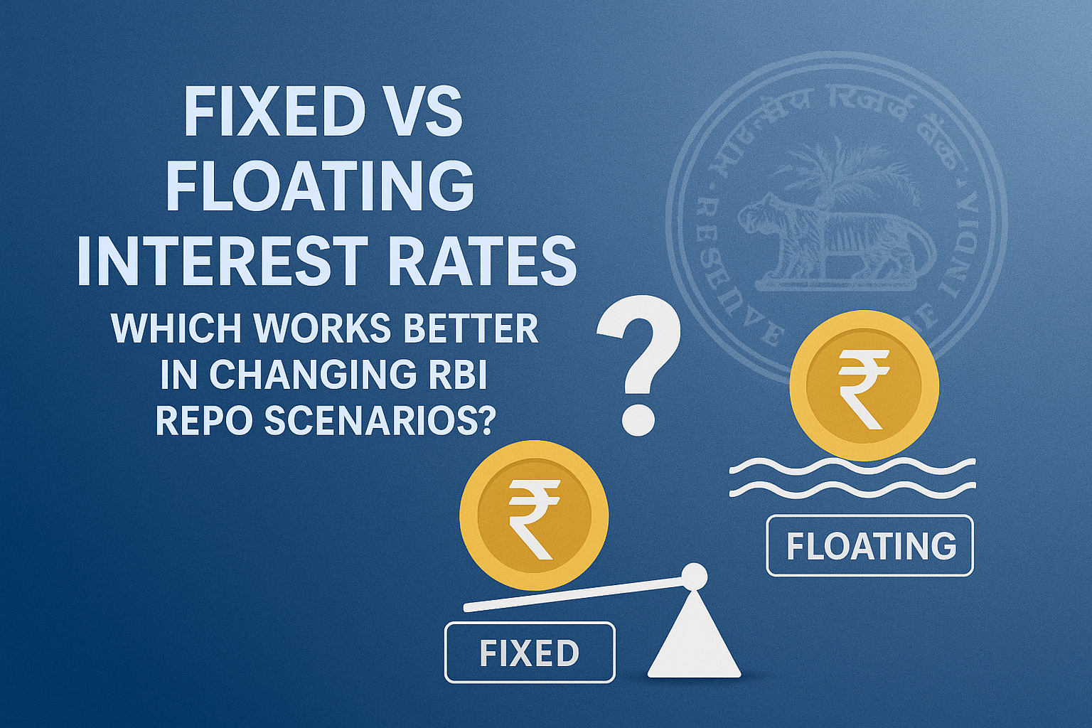 Fixed vs Floating Interest Rates: Which Works Better in Changing RBI Repo Scenarios?