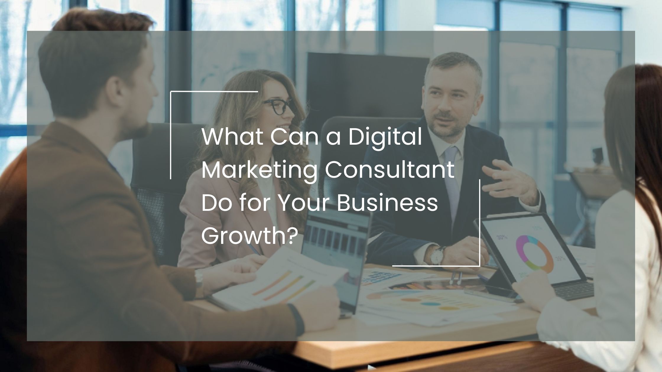 What Can a Digital Marketing Consultant Do for Your Business Growth?