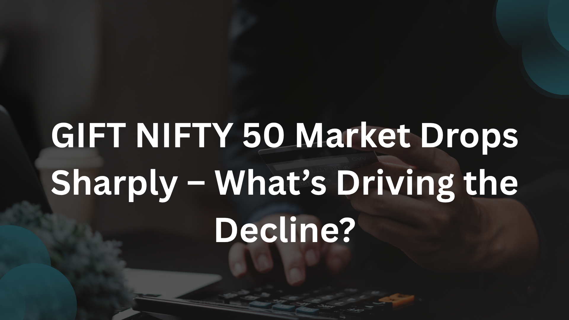 GIFT NIFTY 50 Market Drops Sharply &ndash; What&rsquo;s Driving the Decline?