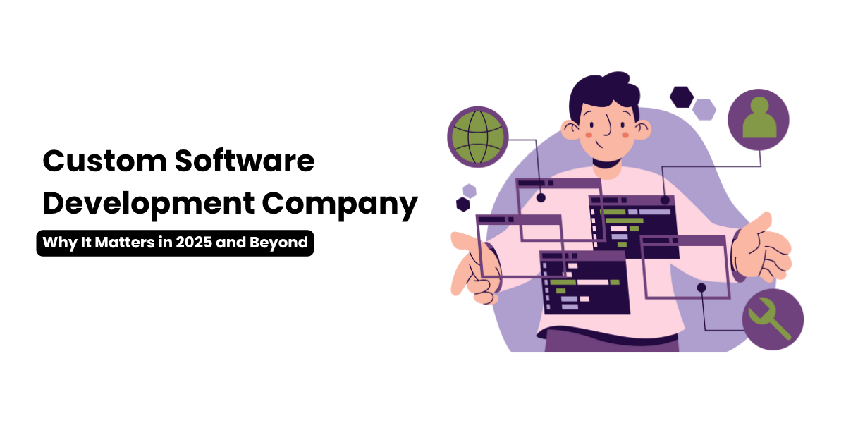 Custom Software Development Company: Why It Matters in 2025 and Beyond