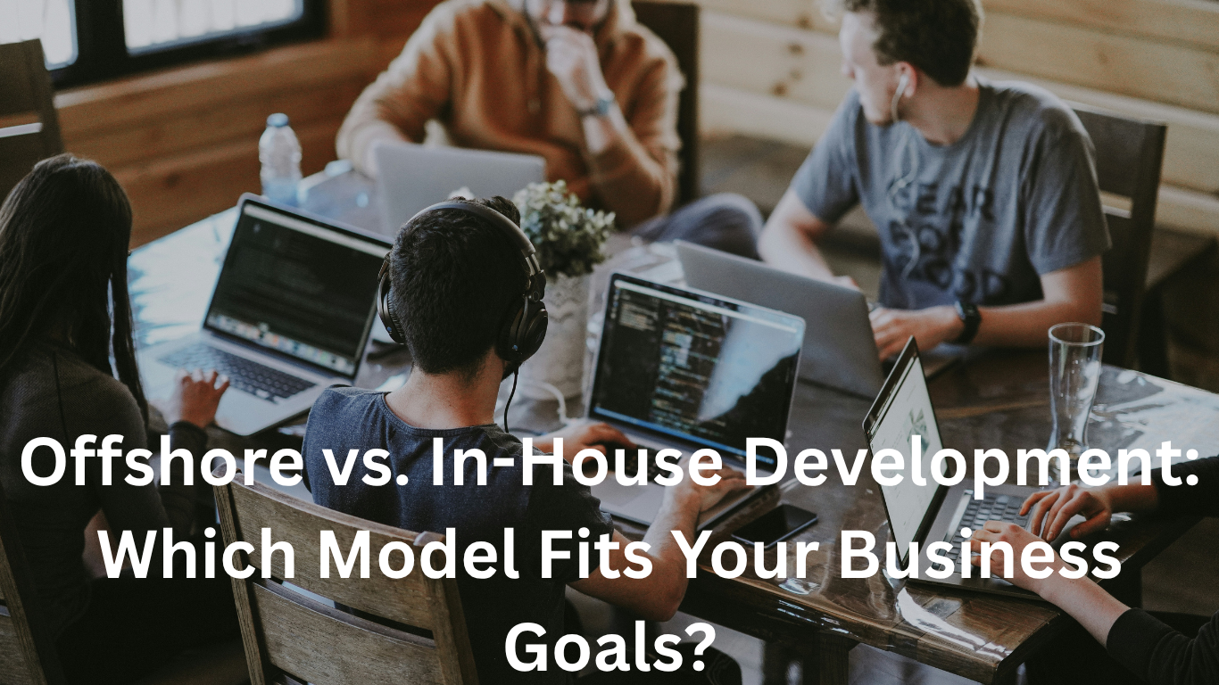 Offshore vs. In-House Development: Which Model Fits Your Business Goals?