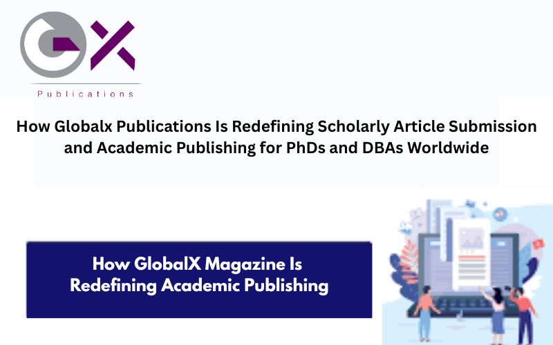 How GlobalX Publications Is Redefining Scholarly Article Submission and Academic Publishing for PhDs and DBAs Worldwide