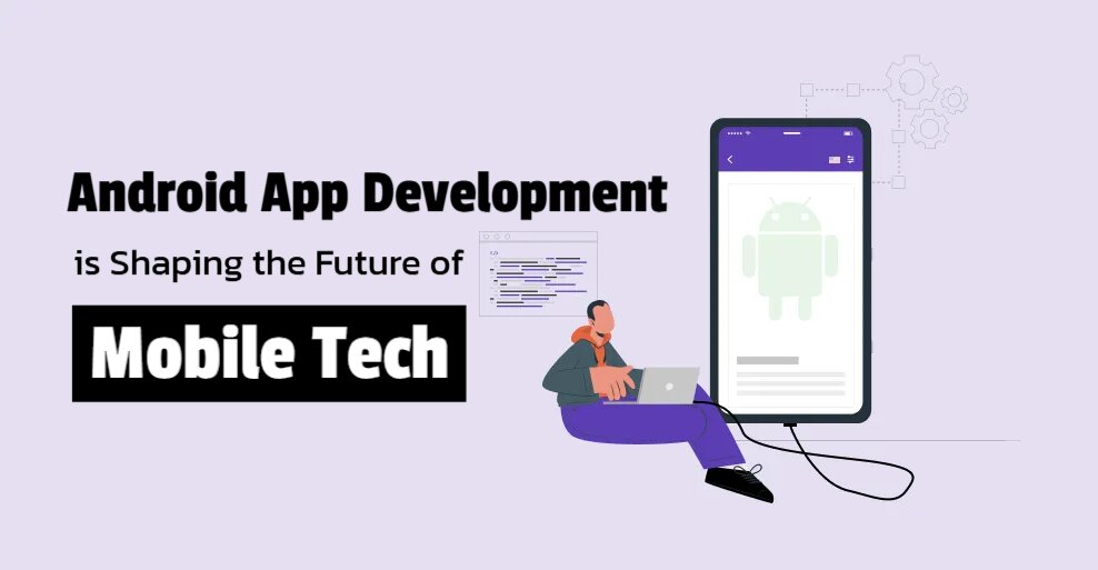 Android App Development is Shaping the Future of Mobile Tech