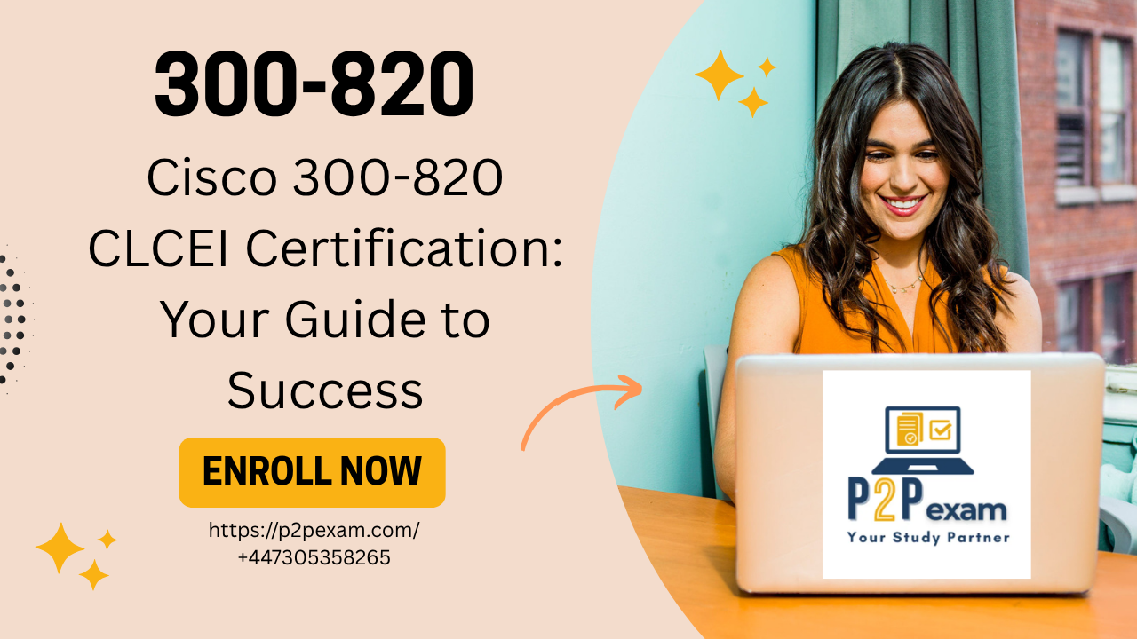 Cisco 300-820 CLCEI Certification: Your Guide to Success