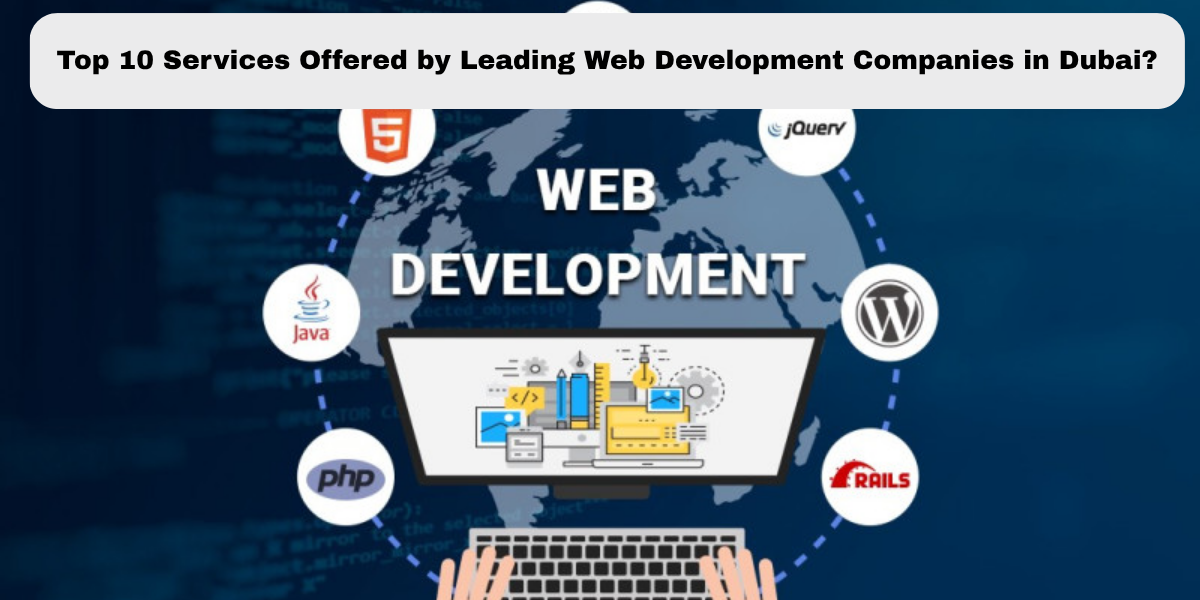Top 10 Services Offered by Leading Web Development Companies in Dubai?