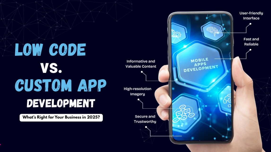 Low-Code vs. Custom App Development: What’s Right for Your Business in 2025?
