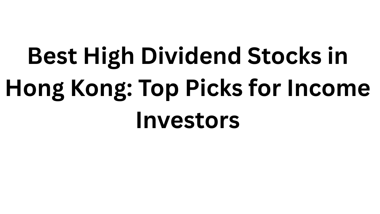 Best High Dividend Stocks in Hong Kong: Top Picks for Income Investors