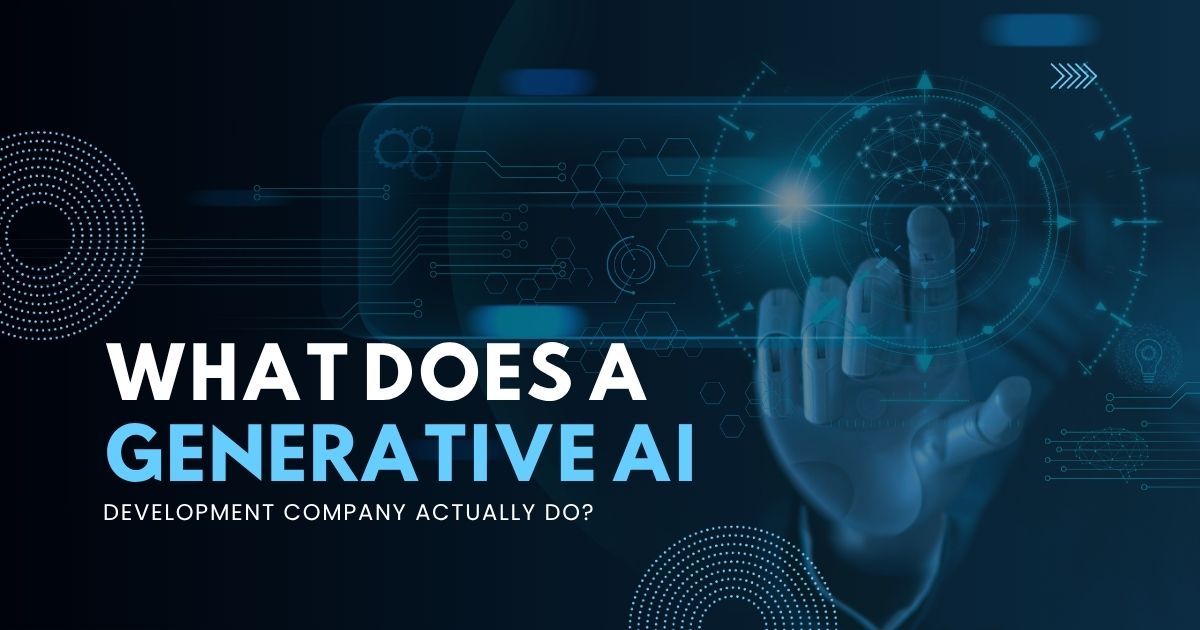 What Does a Generative AI Development Company Actually Do?
