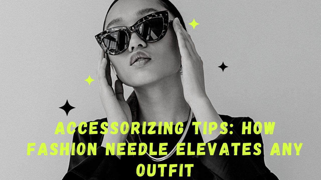 Accessorizing Tips: How Fashion Needle Elevates Any Outfit