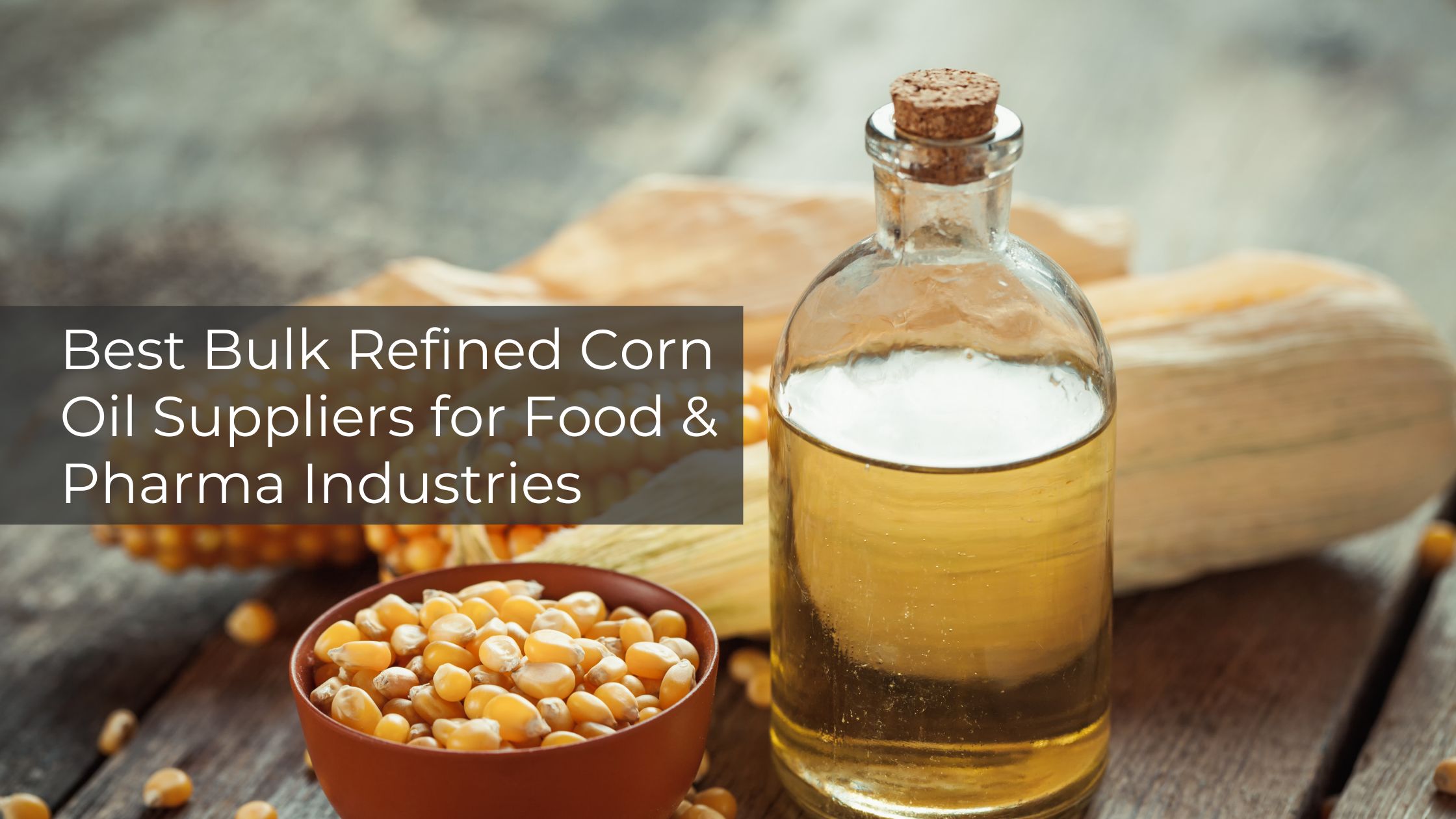Best Bulk Refined Corn Oil Suppliers for Food & Pharma Industries