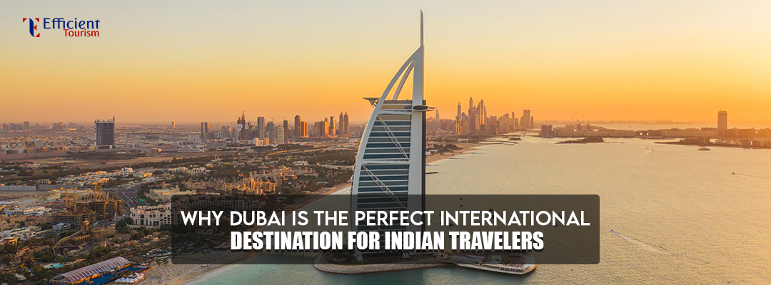 Why Dubai Is the Perfect International Destination for Indian Travelers