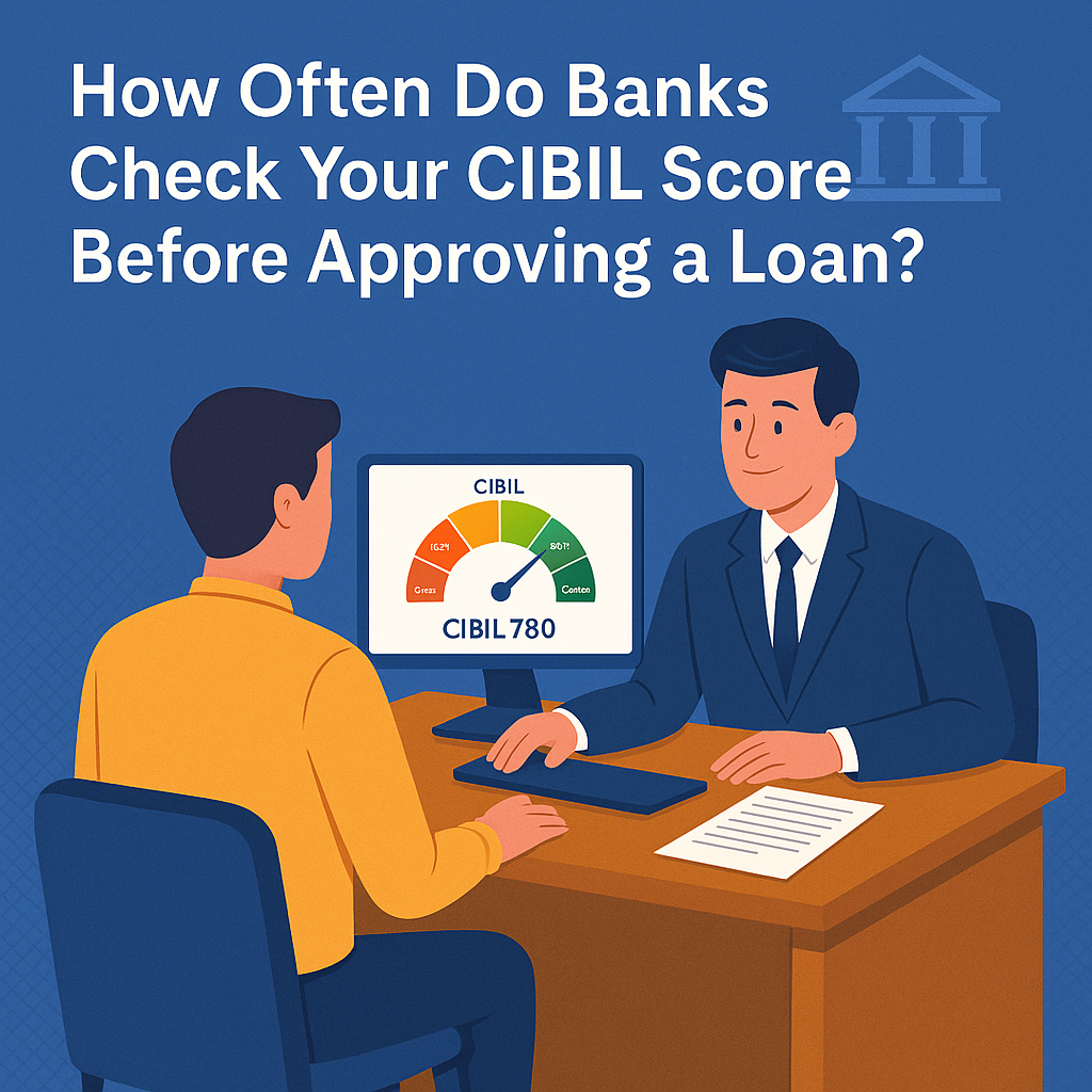 How Often Do Banks Really Check Your CIBIL Score Before Approving a Loan?
