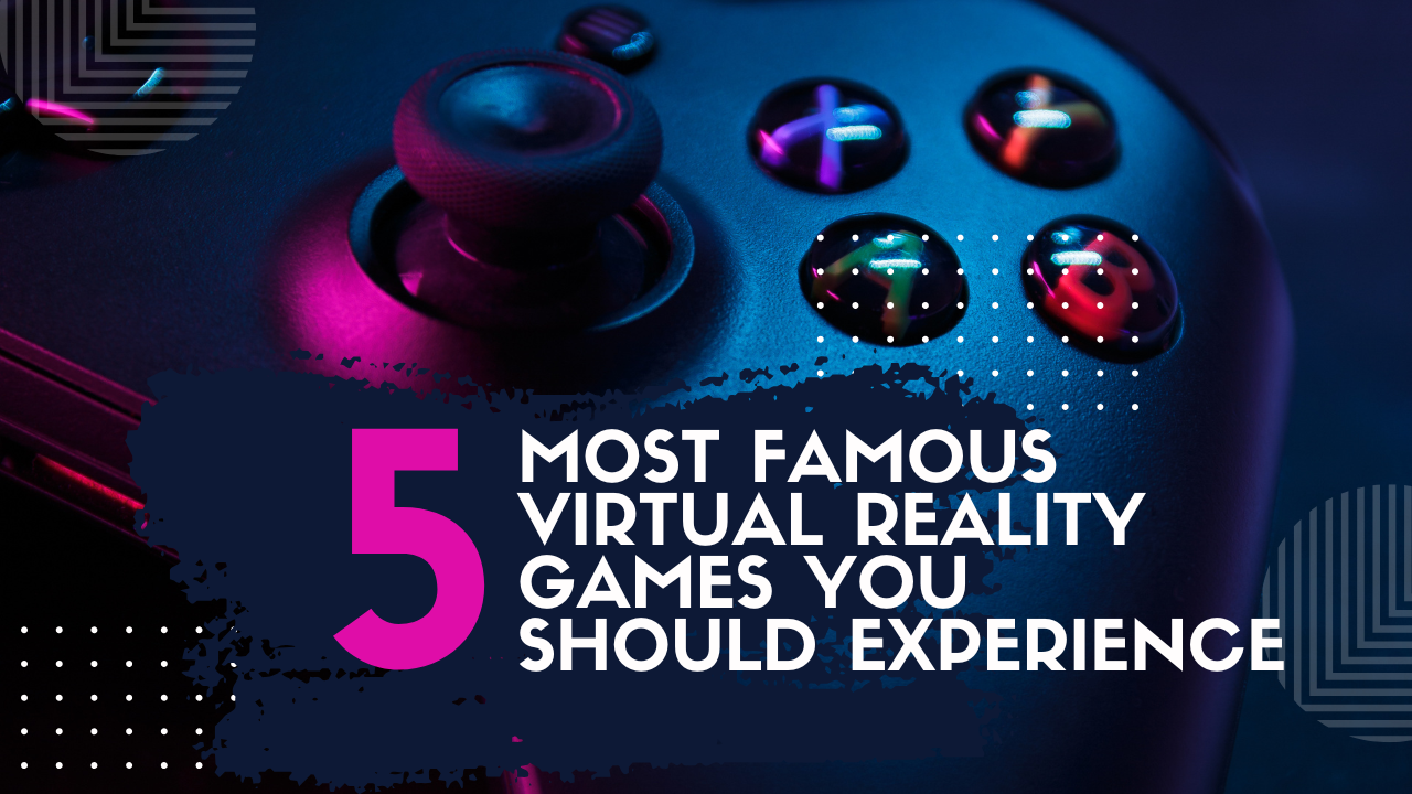 The 5 Most Famous Virtual Reality Games You Should Experience