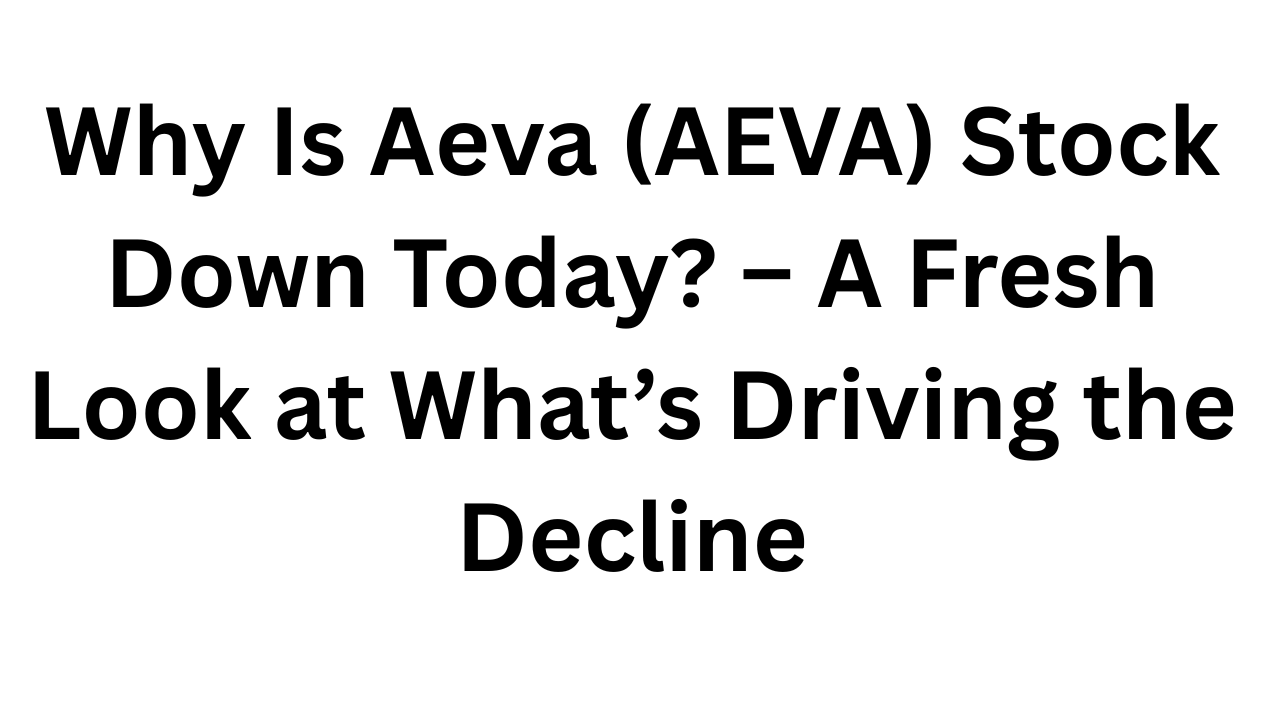 Why Is Aeva (AEVA) Stock Down Today? – A Fresh Look at What’s Driving the Decline