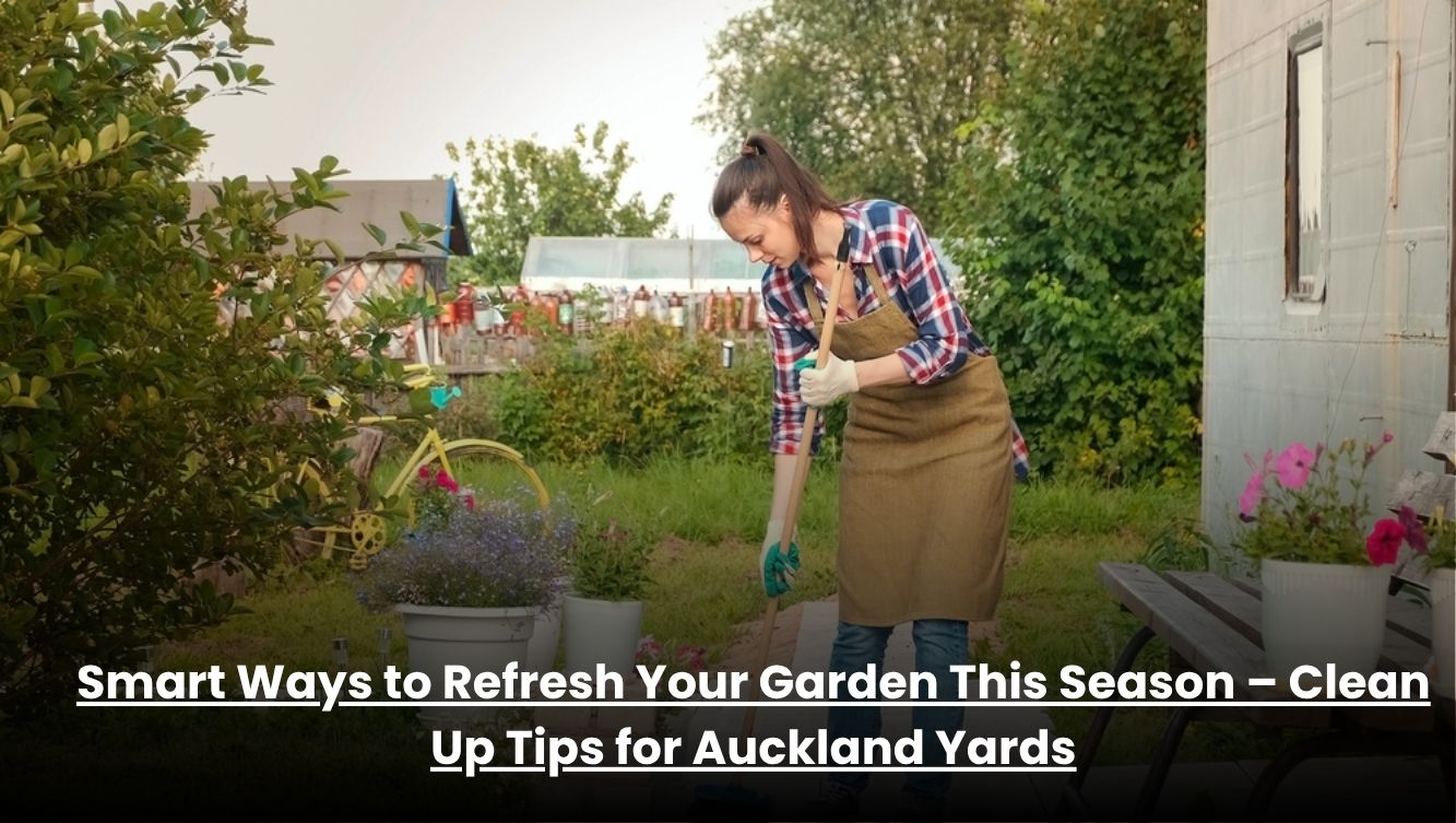 Smart Ways to Refresh Your Garden This Season – Clean Up Tips for Auckland Yards