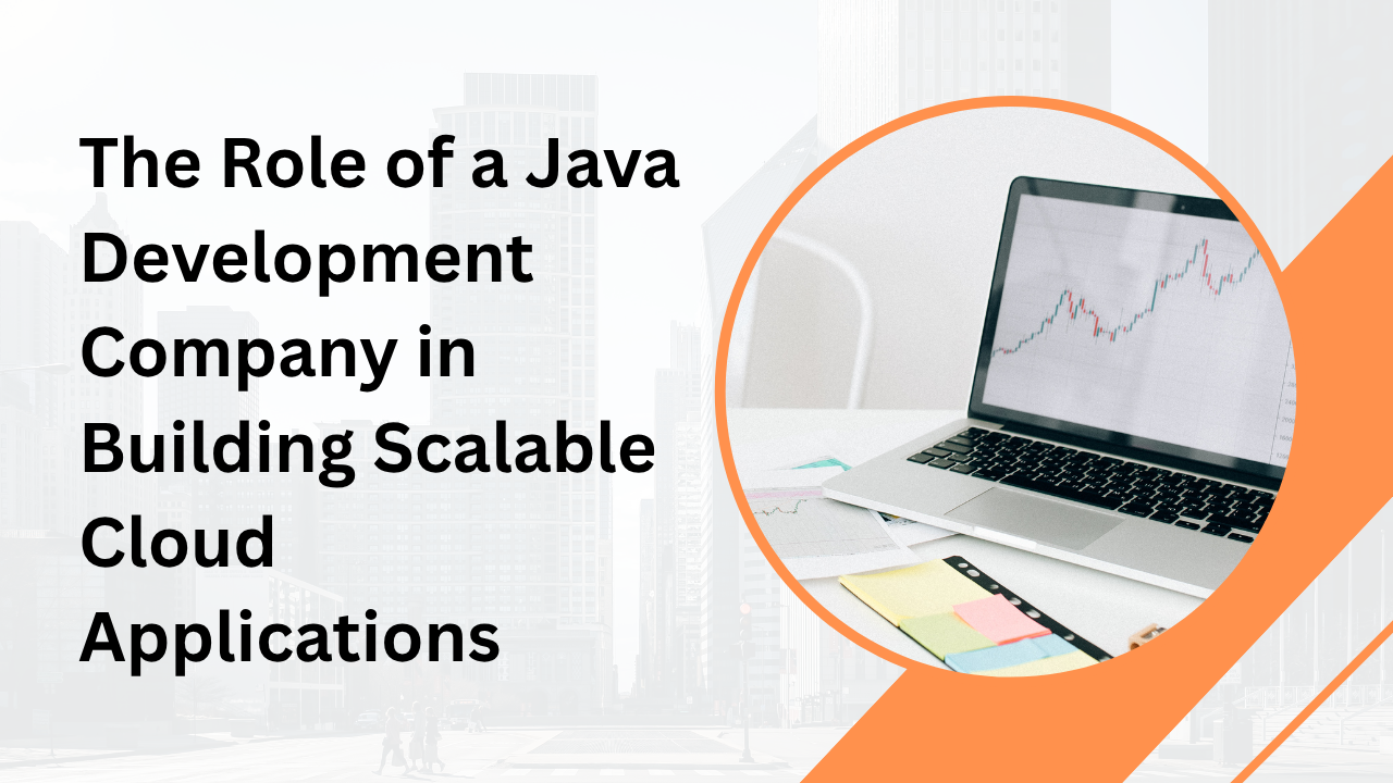 The Role of a Java Development Company in Building Scalable Cloud Applications