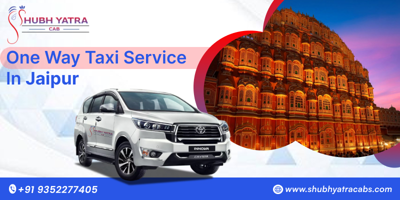 One Way Taxi Service in Jaipur – Comfort, Affordability & Reliability with Shubh Yatra Cabs