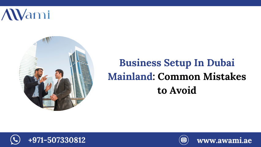 Business Setup In Dubai Mainland: Common Mistakes to Avoid