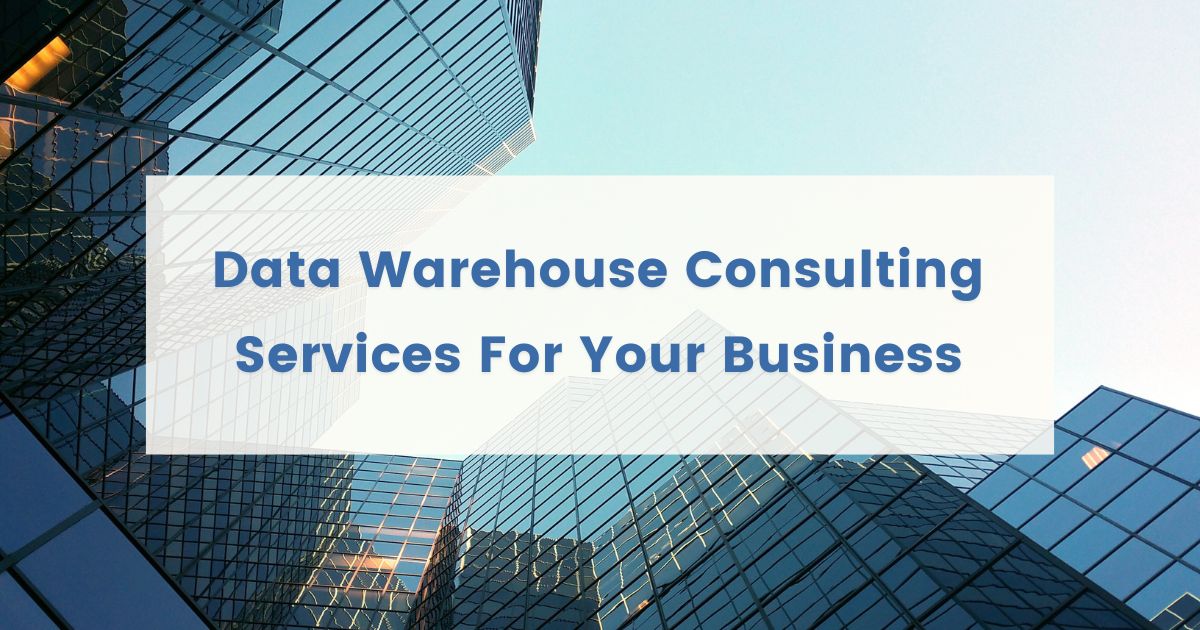 Data Warehouse Consulting Services For Your Business