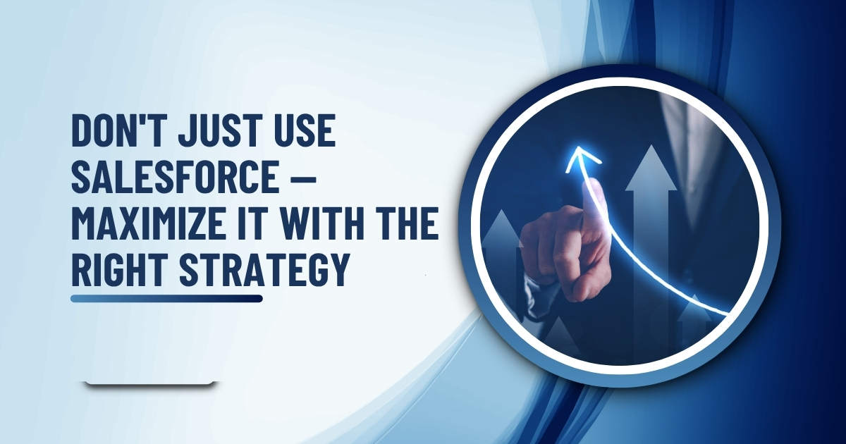 Don't Just Use Salesforce — Maximize It with the Right Strategy