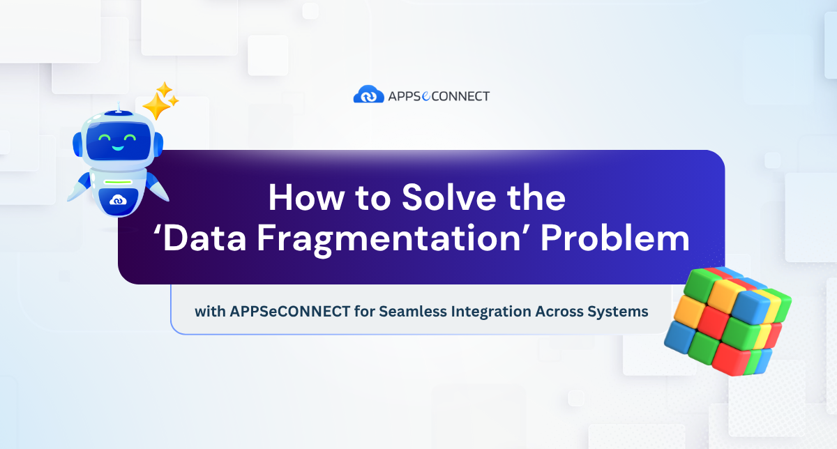 How to Solve the ‘Data Fragmentation’ Problem with APPSeCONNECT for Seamless Integration Across Systems