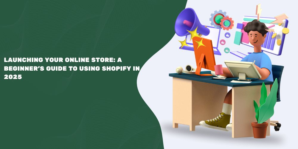 Launching Your Online Store: A Beginner&rsquo;s Guide to Using Shopify in 2025