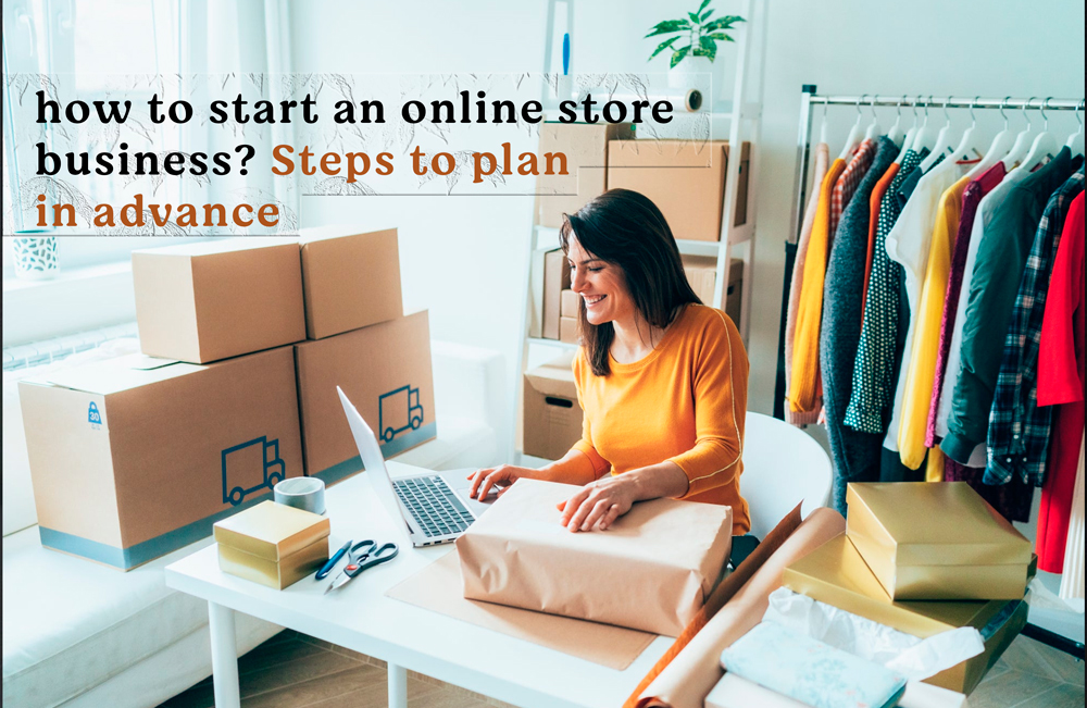 How To Start An Online Store Business? Steps To Plan In Advance