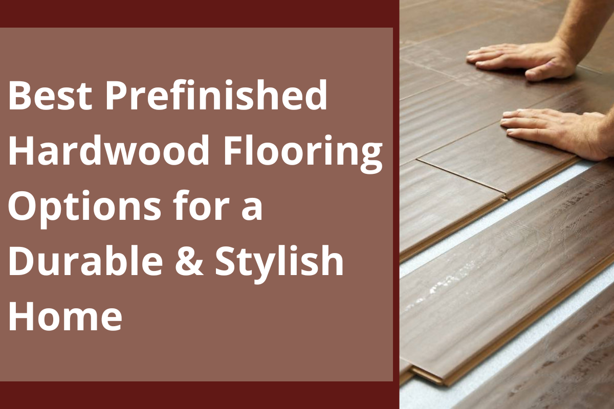 Best Prefinished Hardwood Flooring Options for a Durable & Stylish Home