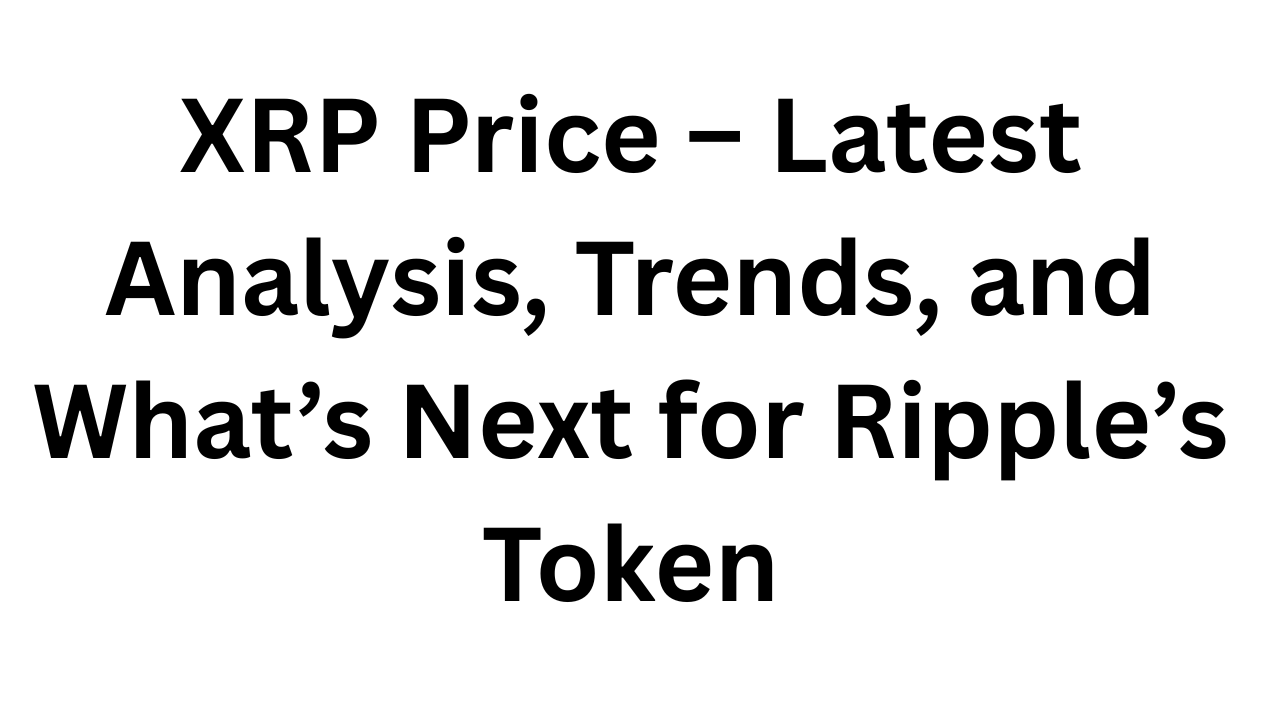 XRP Price – Latest Analysis, Trends, and What’s Next for Ripple’s Token
