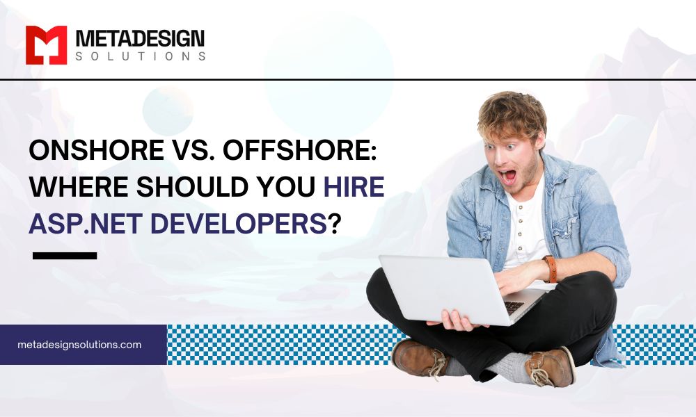 Onshore vs. Offshore: Where Should You Hire ASP.NET Developers?