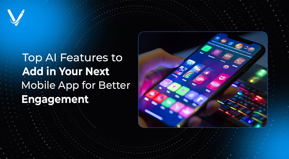 Top AI Features to Add in Your Next Mobile App for Better Engagement